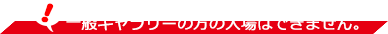 一般ギャラリーの方の入場はできません。